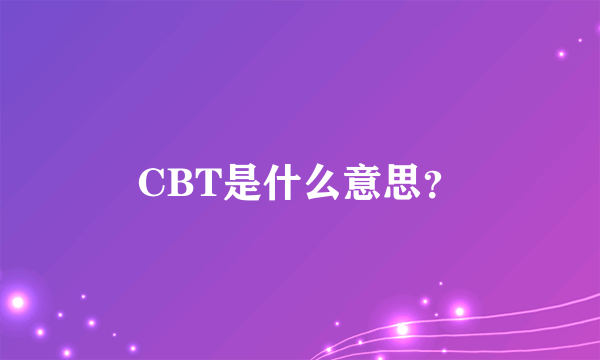 CBT是什么意思？