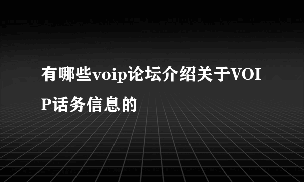 有哪些voip论坛介绍关于VOIP话务信息的