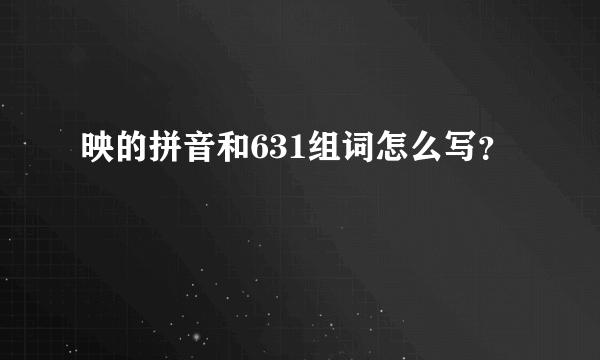 映的拼音和631组词怎么写？