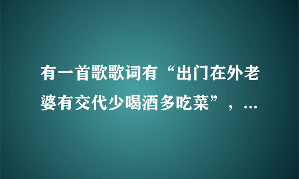 有一首歌歌词有“出门在外老婆有交代少喝酒多吃菜”，叫什么名字？