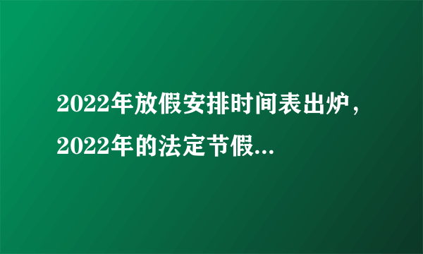 2022年放假安排时间表出炉，2022年的法定节假日有几天？