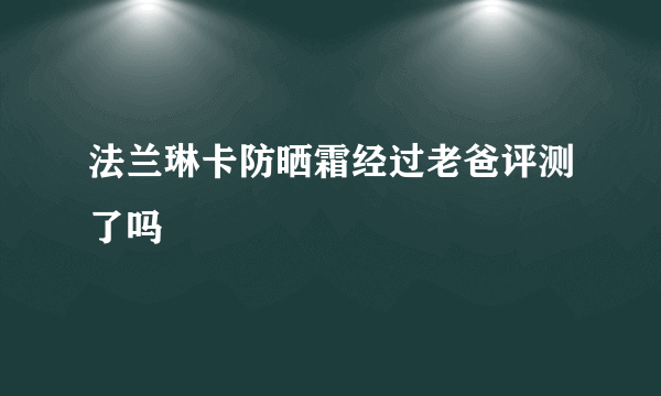 法兰琳卡防晒霜经过老爸评测了吗