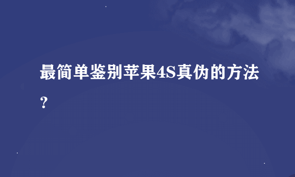 最简单鉴别苹果4S真伪的方法？