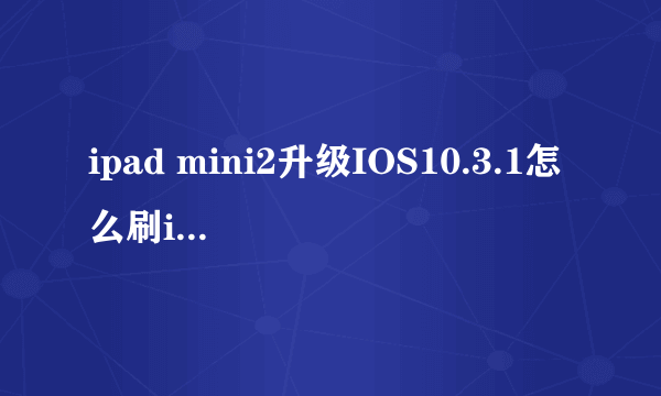 ipad mini2升级IOS10.3.1怎么刷ipcc上电信4G