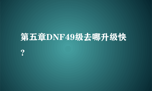 第五章DNF49级去哪升级快？