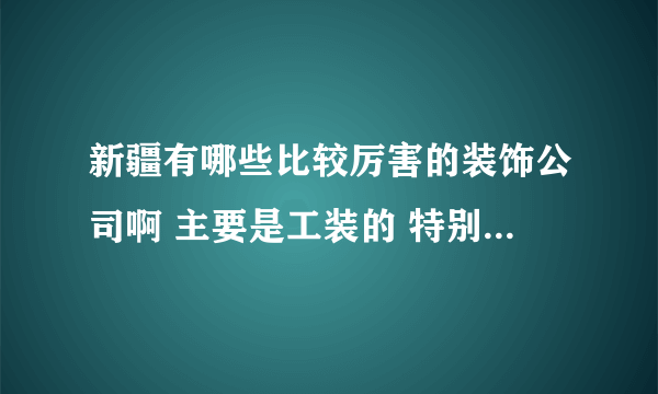 新疆有哪些比较厉害的装饰公司啊 主要是工装的 特别是电影院装修公司