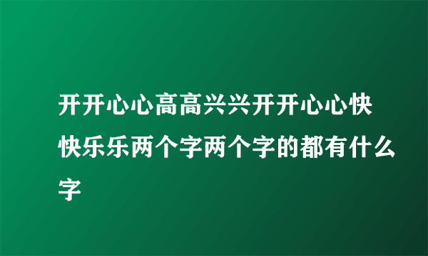 开开心心高高兴兴开开心心快快乐乐两个字两个字的都有什么字