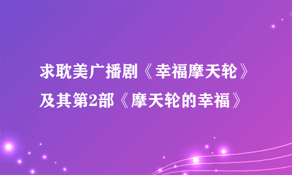 求耽美广播剧《幸福摩天轮》及其第2部《摩天轮的幸福》