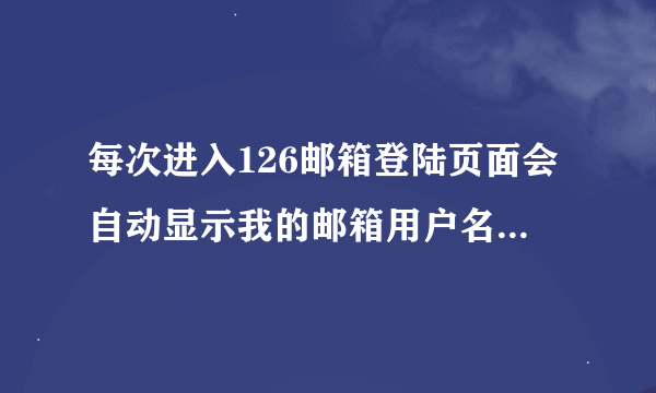 每次进入126邮箱登陆页面会自动显示我的邮箱用户名，请问怎么把它消除