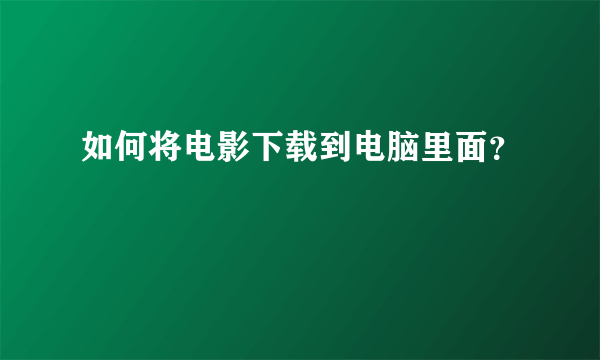 如何将电影下载到电脑里面？