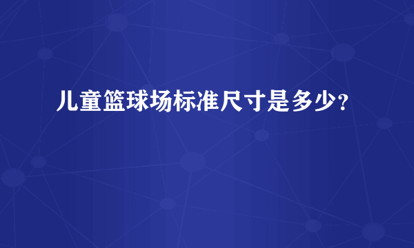 儿童篮球场标准尺寸是多少？