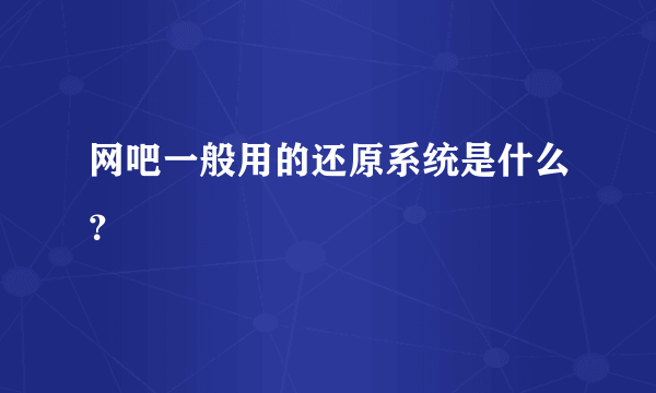 网吧一般用的还原系统是什么？