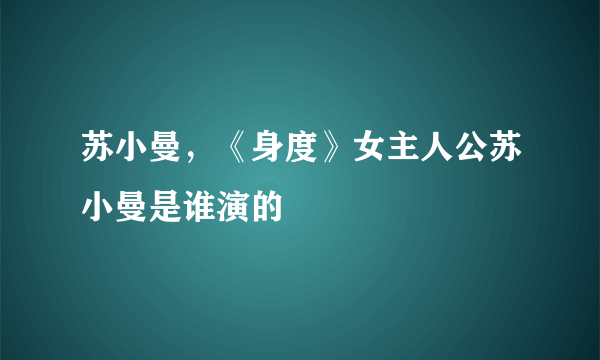 苏小曼，《身度》女主人公苏小曼是谁演的