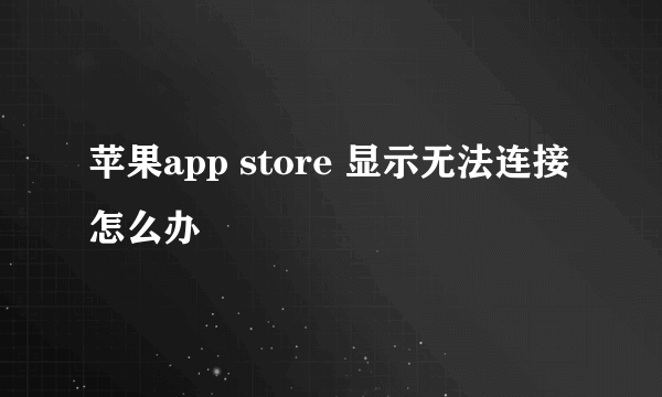 苹果app store 显示无法连接怎么办