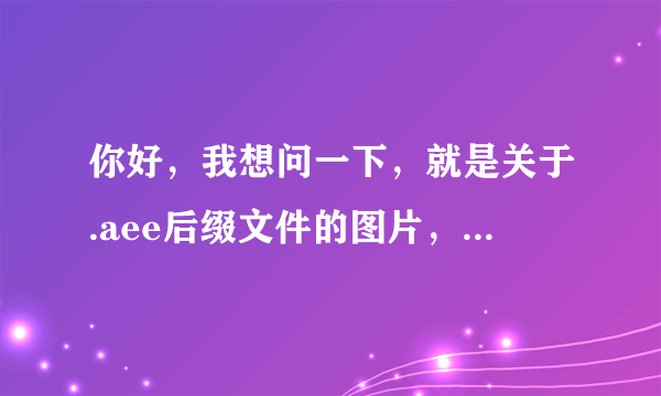 你好，我想问一下，就是关于.aee后缀文件的图片，如何打开的问题，你说移动到原来加密的分区，