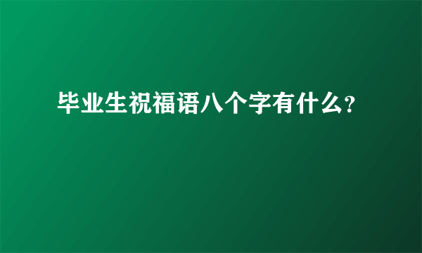 毕业生祝福语八个字有什么？