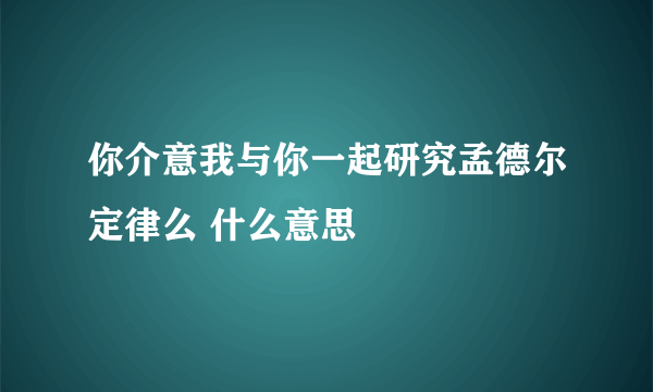 你介意我与你一起研究孟德尔定律么 什么意思