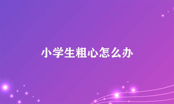 小学生粗心怎么办