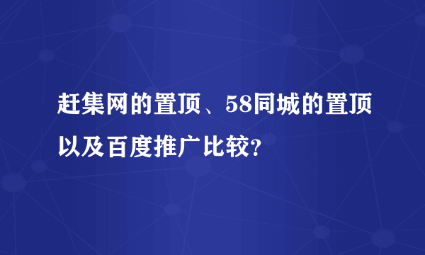 赶集网的置顶、58同城的置顶以及百度推广比较？