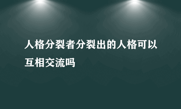 人格分裂者分裂出的人格可以互相交流吗