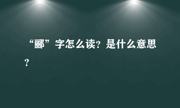 “郦”字怎么读？是什么意思？