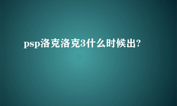 psp洛克洛克3什么时候出?