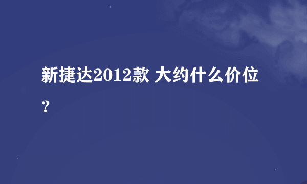 新捷达2012款 大约什么价位？