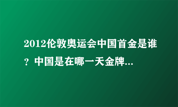 2012伦敦奥运会中国首金是谁？中国是在哪一天金牌榜排名第二的？又是哪一天变回第一的？哪一天又成第二？