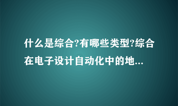 什么是综合?有哪些类型?综合在电子设计自动化中的地位是什么?