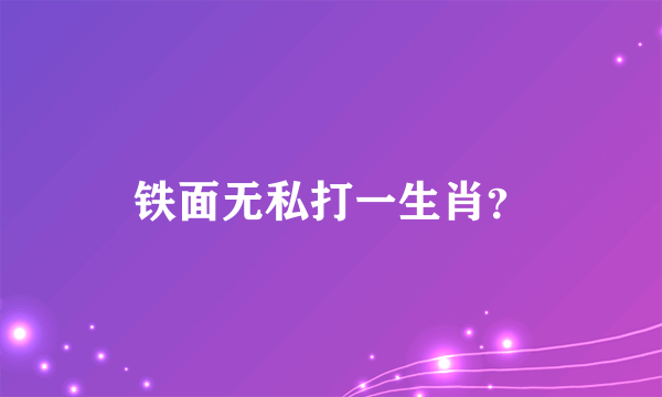 铁面无私打一生肖？