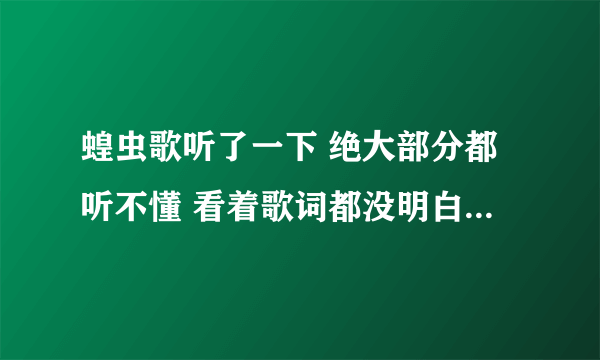 蝗虫歌听了一下 绝大部分都听不懂 看着歌词都没明白 有南方人给翻译一下