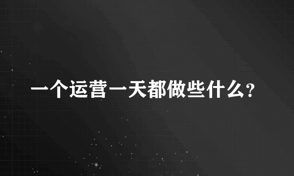 一个运营一天都做些什么？