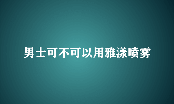 男士可不可以用雅漾喷雾