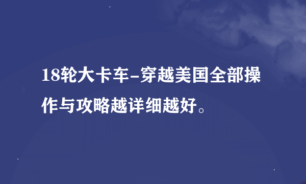 18轮大卡车-穿越美国全部操作与攻略越详细越好。