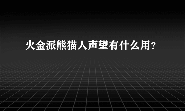 火金派熊猫人声望有什么用？