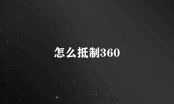 怎么抵制360