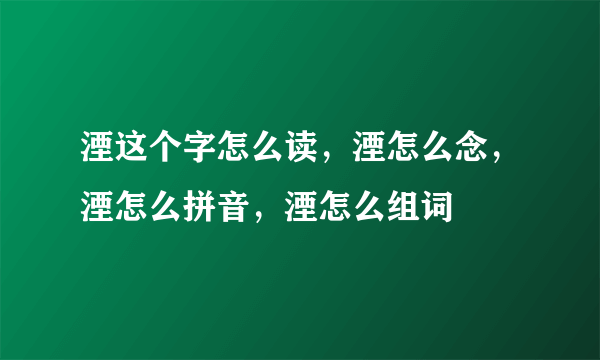 湮这个字怎么读，湮怎么念，湮怎么拼音，湮怎么组词