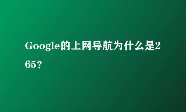 Google的上网导航为什么是265？