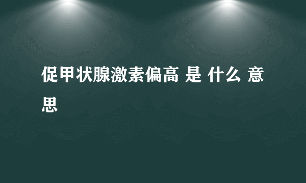 促甲状腺激素偏高 是 什么 意思