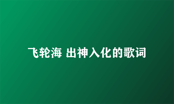 飞轮海 出神入化的歌词