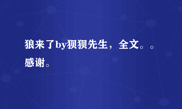 狼来了by狈狈先生，全文。。感谢。