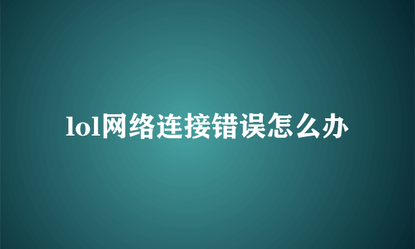 lol网络连接错误怎么办