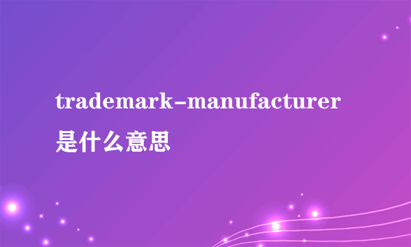 trademark-manufacturer是什么意思