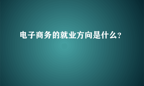 电子商务的就业方向是什么？