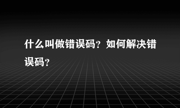 什么叫做错误码？如何解决错误码？