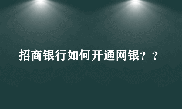 招商银行如何开通网银？？