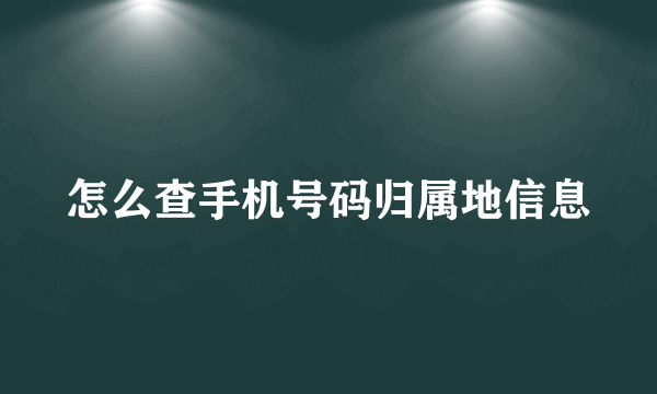 怎么查手机号码归属地信息