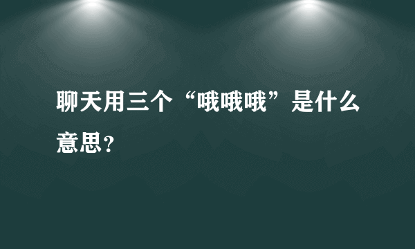 聊天用三个“哦哦哦”是什么意思？