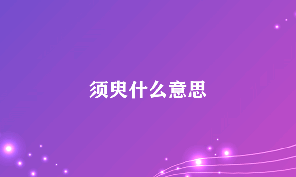 须臾什么意思