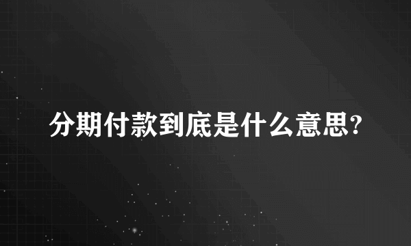 分期付款到底是什么意思?